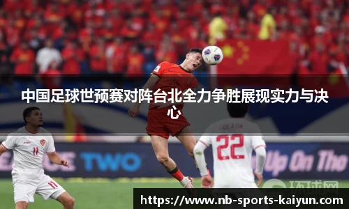 中国足球世预赛对阵台北全力争胜展现实力与决心