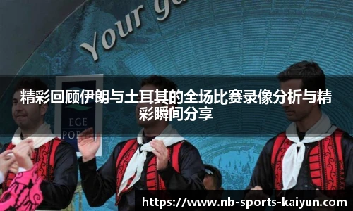 精彩回顾伊朗与土耳其的全场比赛录像分析与精彩瞬间分享