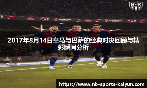 2017年8月14日皇马与巴萨的经典对决回顾与精彩瞬间分析