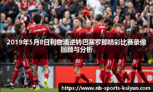 2019年5月8日利物浦逆转巴塞罗那精彩比赛录像回顾与分析