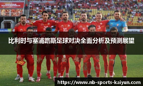 比利时与塞浦路斯足球对决全面分析及预测展望
