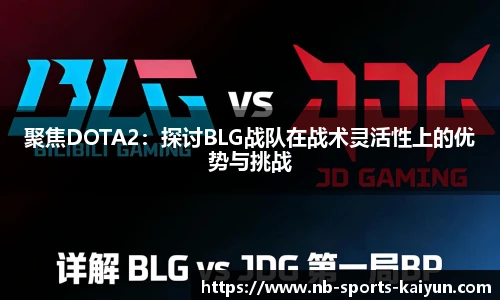 聚焦DOTA2：探讨BLG战队在战术灵活性上的优势与挑战