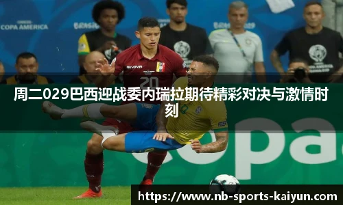 周二029巴西迎战委内瑞拉期待精彩对决与激情时刻